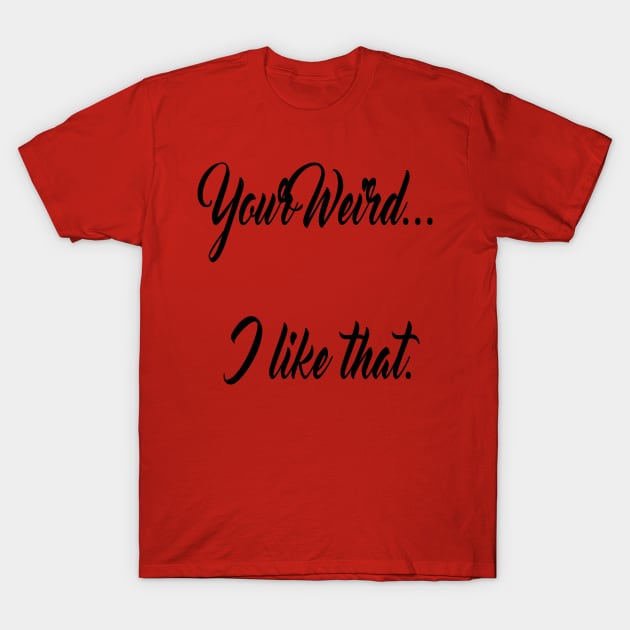 Valentines funny lovers quotes your weird i like that T-Shirt by starchildsdesigns